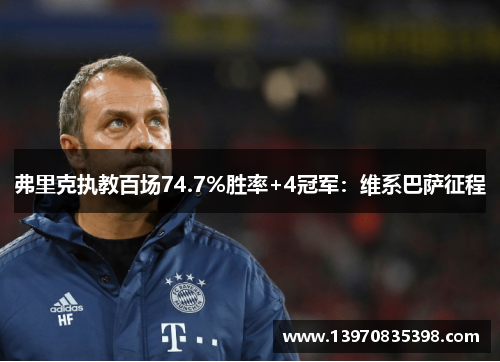 弗里克执教百场74.7%胜率+4冠军：维系巴萨征程